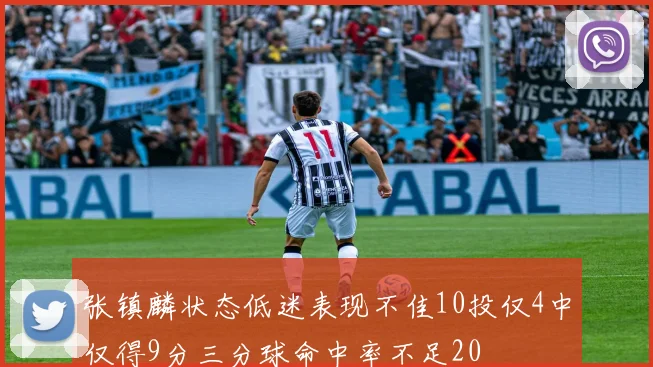 张镇麟状态低迷表现不佳10投仅4中仅得9分三分球命中率不足20