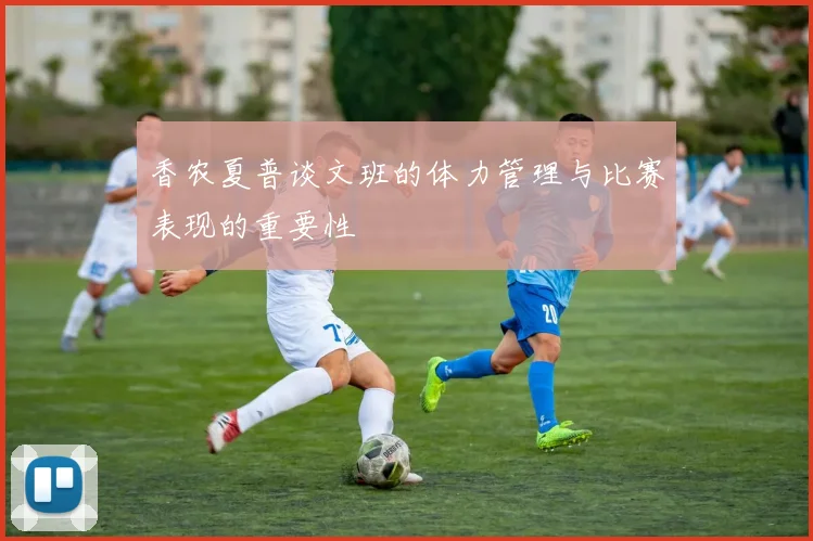 香农夏普谈文班的体力管理与比赛表现的重要性