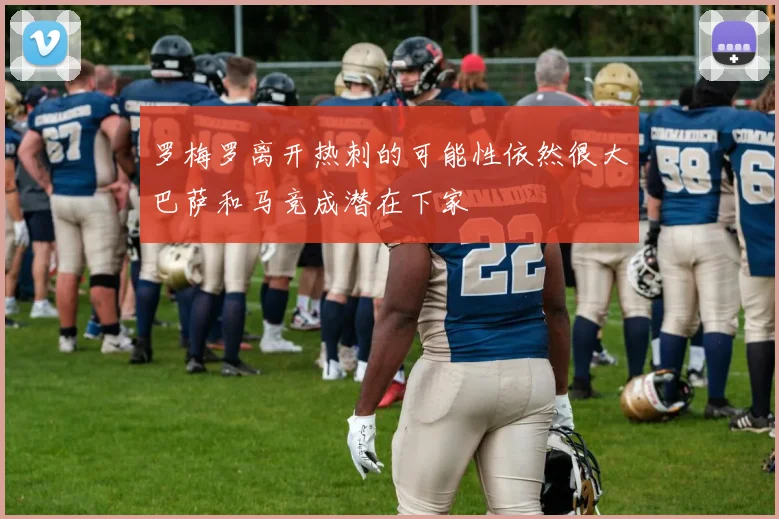 罗梅罗离开热刺的可能性依然很大巴萨和马竞成潜在下家