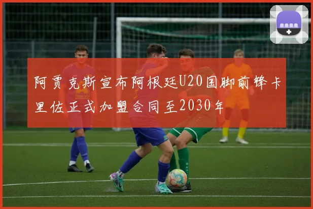 阿贾克斯宣布阿根廷U20国脚前锋卡里佐正式加盟合同至2030年