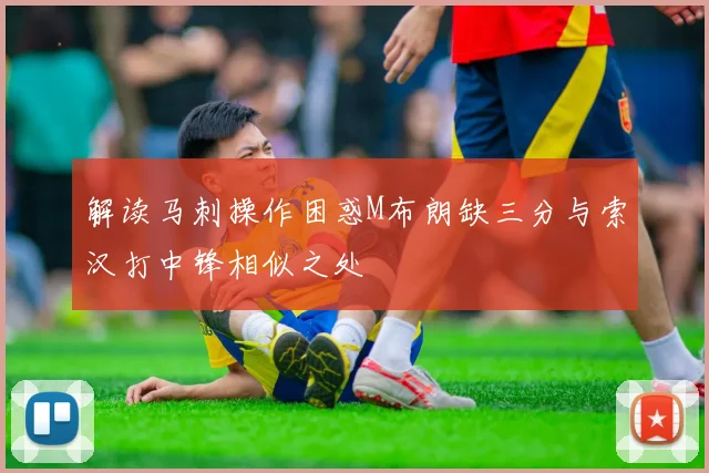 解读马刺操作困惑M布朗缺三分与索汉打中锋相似之处