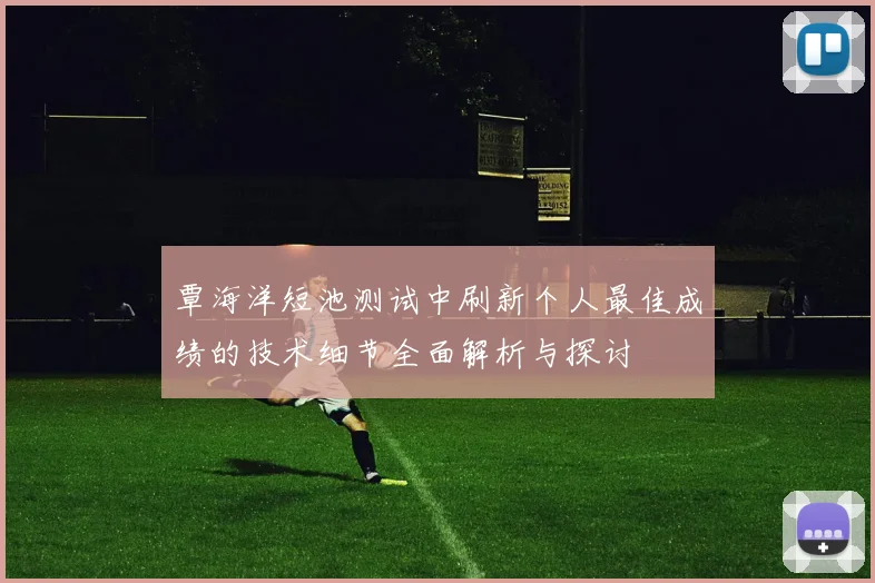 覃海洋短池测试中刷新个人最佳成绩的技术细节全面解析与探讨